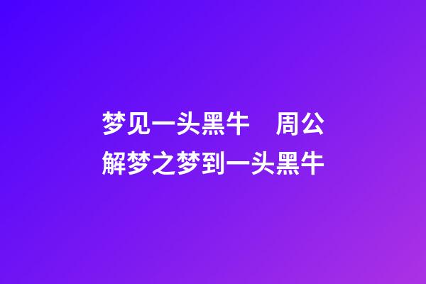 梦见一头黑牛　周公解梦之梦到一头黑牛